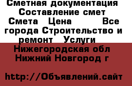 Сметная документация. Составление смет. Смета › Цена ­ 500 - Все города Строительство и ремонт » Услуги   . Нижегородская обл.,Нижний Новгород г.